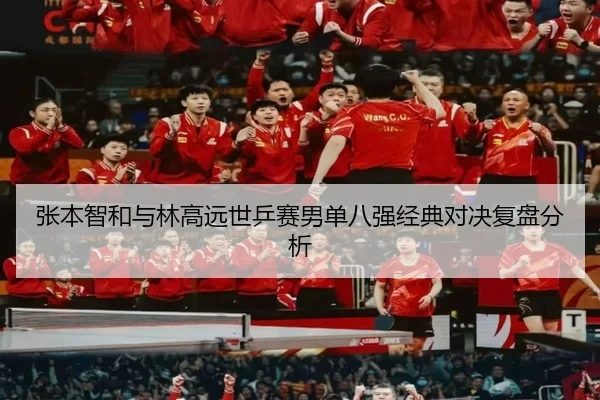 张本智和与林高远世乒赛男单八强经典对决复盘分析（STAR SPORTS）